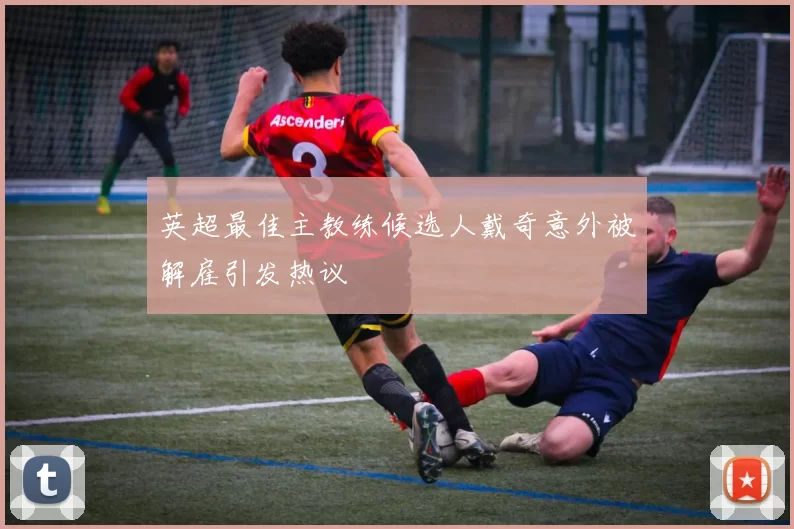 英超最佳主教练候选人戴奇意外被解雇引发热议