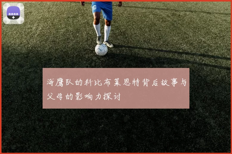 海鹰队的科比布莱恩特背后故事与父母的影响力探讨