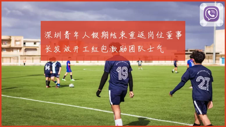 深圳青年人假期结束重返岗位董事长发放开工红包激励团队士气