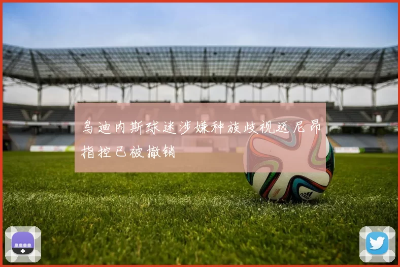 乌迪内斯球迷涉嫌种族歧视迈尼昂指控已被撤销