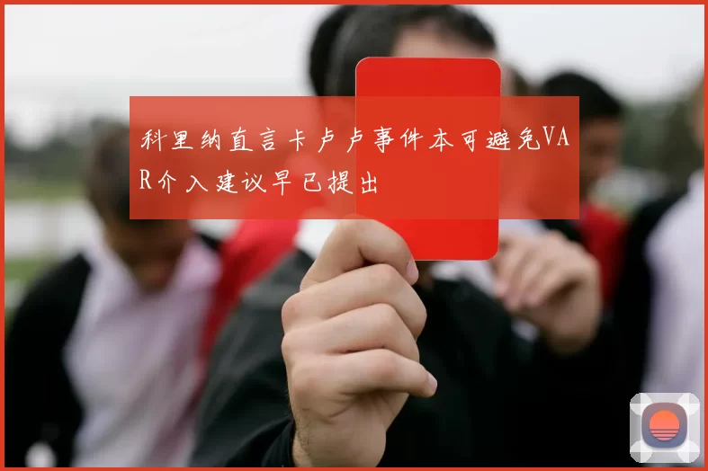科里纳直言卡卢卢事件本可避免VAR介入建议早已提出