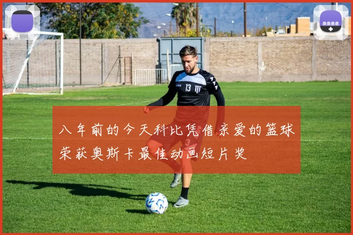 八年前的今天科比凭借亲爱的篮球荣获奥斯卡最佳动画短片奖