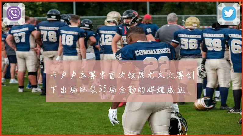 卡卢卢本赛季首次缺席尤文比赛创下出场纪录35场全勤的辉煌成就