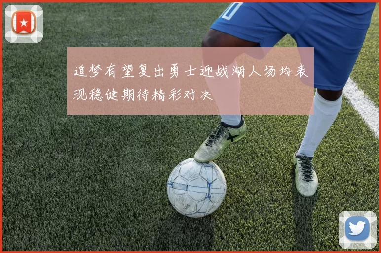 追梦有望复出勇士迎战湖人场均表现稳健期待精彩对决