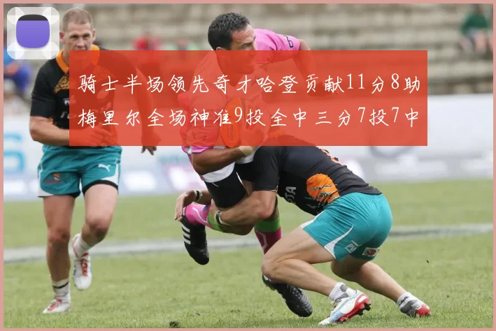 骑士半场领先奇才哈登贡献11分8助梅里尔全场神准9投全中三分7投7中