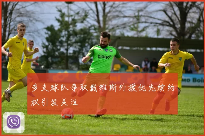 多支球队争取戴维斯外援优先续约权引发关注