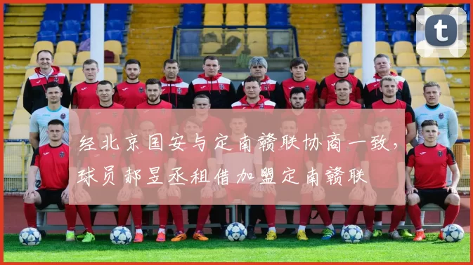经北京国安与定南赣联协商一致，球员郝昱丞租借加盟定南赣联