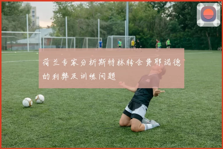荷兰专家分析斯特林转会费耶诺德的利弊及训练问题