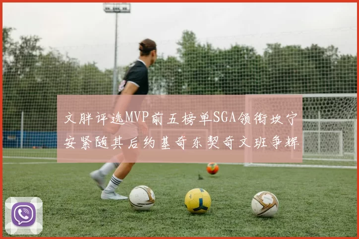 文胖评选MVP前五榜单SGA领衔坎宁安紧随其后约基奇东契奇文班争辉