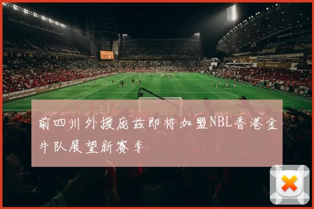 前四川外援庞兹即将加盟NBL香港金牛队展望新赛季