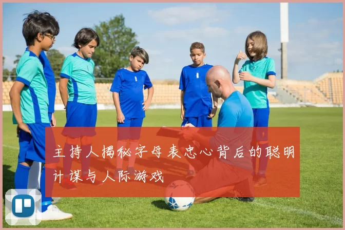 主持人揭秘字母表忠心背后的聪明计谋与人际游戏