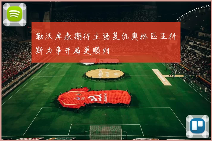 勒沃库森期待主场复仇奥林匹亚科斯力争开局更顺利